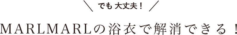 MARLMARLの浴衣で解消できる！